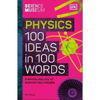 The Science Museum Physics 100 Ideas in 100 Words: A Whistle-Stop Tour of Key Concepts