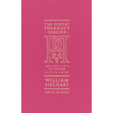 The Poetry Pharmacy Forever: New Prescriptions to Soothe, Revive and Inspire