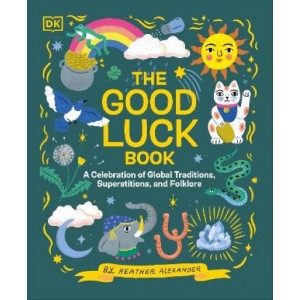 The Good Luck Book: A Celebration of Global Traditions, Superstitions, and Folklore