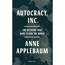 Autocracy, Inc: The Dictators Who Want to Run the World *Women's Prize 2025 Longlist*