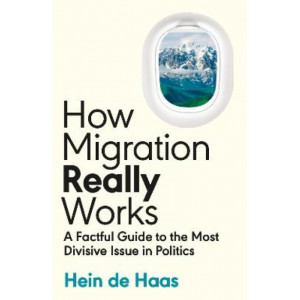 How Migration Really Works: A Factful Guide to the Most Divisive Issue in Politics