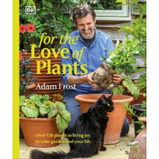 For the Love of Plants: Over 150 Plants to Bring Joy to Your Garden and Your Life