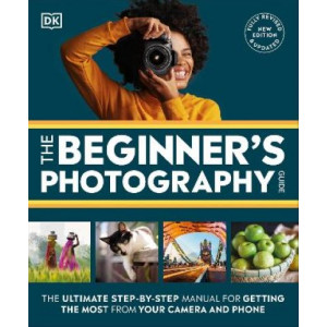 The Beginner's Photography Guide: The Ultimate Step-by-Step Manual for Getting the Most from Your Camera and Phone