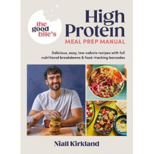 The Good Bite's High Protein Meal Prep Manual: Delicious, easy low-calorie recipes with full nutritional breakdowns & food-tracking barcodes