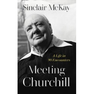 Meeting Churchill: A Life in 90 Encounters