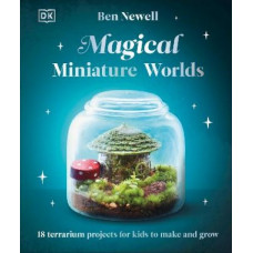 Magical Miniature Worlds: 18 Terrarium Projects for Kids to Make and Grow