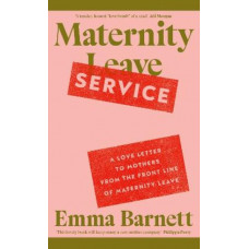 Maternity Service: A Love Letter to Mothers from the Front Line of Maternity Leave