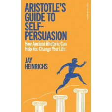 Aristotle's Guide to Self-Persuasion: How Ancient Rhetoric Can Help You Change Your Life