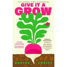 Give it a Grow: Simple Projects to Nurture Food, Flowers and Wildlife in any Outdoor Space