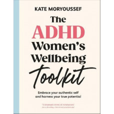 The ADHD Women's Wellbeing Toolkit: Embrace Your Authentic Self and Harness Your True Potential