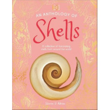 An Anthology of Shells: A Collection of Over 100 of the World's Most Fascinating Shells