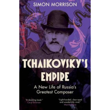 Tchaikovsky's Empire: A New Life of Russia's Greatest Composer