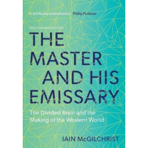 Master and His Emissary, The: The Divided Brain and the Making of the Western World