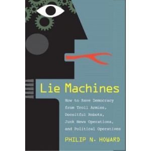 Lie Machines: How to Save Democracy from Troll Armies, Deceitful Robots, Junk News Operations, and Political Operatives