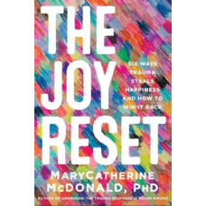 The Joy Reset: Six Ways Trauma Steals Happiness and How to Win it Back