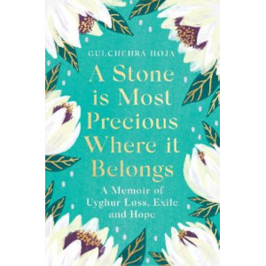 Stone is Most Precious Where It Belongs, A: A Memoir of Uyghur Loss, Exile and Hope