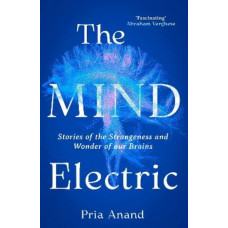 The Mind Electric: Stories of the Strangeness and Wonder of Our Brains