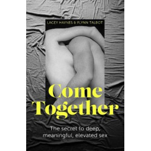 Come Together: The Secret to Deep, Meaningful, Elevated Sex
