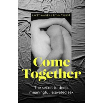 Come Together: The Secret to Deep, Meaningful, Elevated Sex