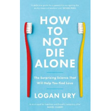 How to Not Die Alone: The Surprising Science That Will Help You Find Love
