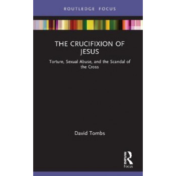 The Crucifixion of Jesus: Torture, Sexual Abuse, and the Scandal of the Cross