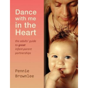 Dance with Me in the Heart: The Adults' Guide to Great Infant-parent Partnerships