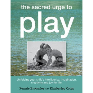 Sacred Urge to Play: Unfolding your child's intelligence, imagination, creativity and joy for life