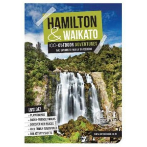 Hamilton & Waikato 100+ Outdoor Adventures: The Ultimate Family Guidebook