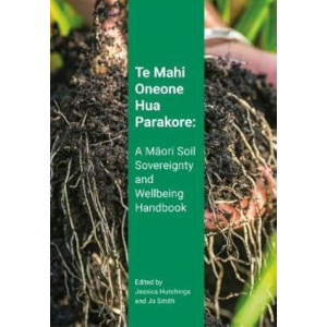 Te Mahi Oneone Hua Parakore: A Maori Soil Sovereignty and Wellbeing Handbook