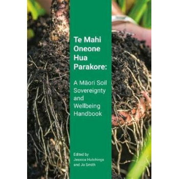 Te Mahi Oneone Hua Parakore: A Maori Soil Sovereignty and Wellbeing Handbook