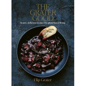 The Grater Good: Hearty, delicious recipes for plant-based living