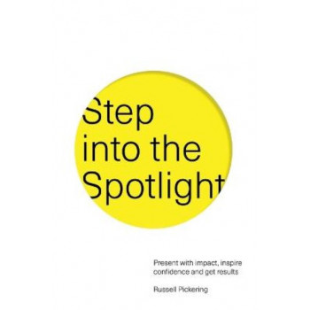 Step Into the Spotlight: Present with Impact, Inspire Confidence and Get Results