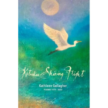 Kotuku Shining Flight: Poems 1979 - 2022: 2022