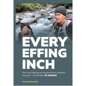 Every Effing Inch: Fear and Loathing on Aotearoa New Zealand's Long Trail - the 3012km Te Araroa