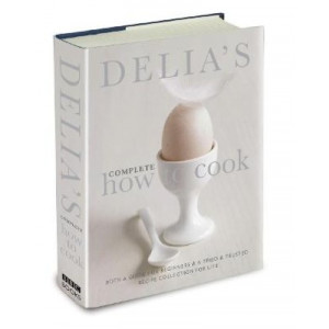 Delia's Complete How To Cook: Both a guide for beginners and a tried & tested recipe collection for life
