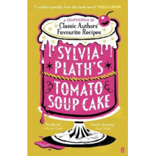 Sylvia Plath's Tomato Soup Cake: A Compendium of Classic Authors' Favourite Recipes