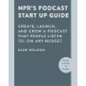 NPR#s Podcast Startup Guide: Create, Launch, and Grow a Podcast on Any Budget