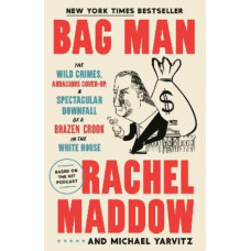 Bag Man: The Wild Crimes, Audacious Cover-Up, and Spectacular Downfall of a Brazen Crook in the White House