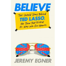 Believe: The Untold Story Behind Ted Lasso, the Show That Kicked Its Way into Our Hearts
