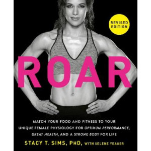 ROAR, Revised Edition: Match Your Food and Fitness to Your Unique Female Physiology for Optimum Performance, Great Health, and a Strong Body