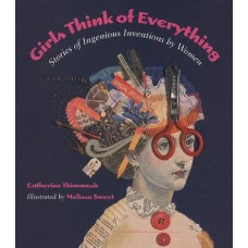 Girls Think of Everything: Stories of Ingenious Inventions by Women