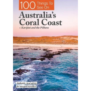 100 Things To See On Australia's Coral Coast: + Karijini and the Pilbara