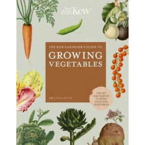 Kew Gardener's Guide to Growing Vegetables, The : The Art and Science to Grow Your Own Vegetables