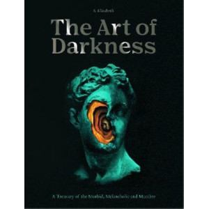 Art of Darkness, The: A Treasury of the Morbid, Melancholic and Macabre: Volume 2