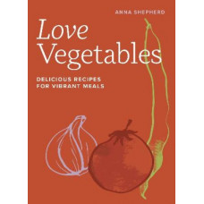 Love Vegetables: Delicious Recipes for Vibrant Meals