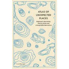 Atlas of Unexpected Places: Haphazard Discoveries, Chance Places and Unimaginable Destinations