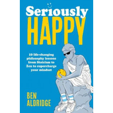 Seriously HAPPY: 10 life-changing philosophy lessons from Stoicism to Zen to supercharge your mindset