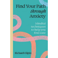 Find Your Path Through Anxiety: Mindful techniques to help you find ease