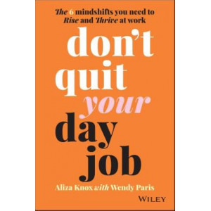 Don't Quit Your Day Job: The 6 Mindshifts You Need to Rise and Thrive at Work