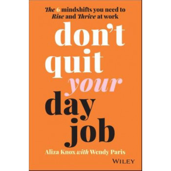 Don't Quit Your Day Job: The 6 Mindshifts You Need to Rise and Thrive at Work